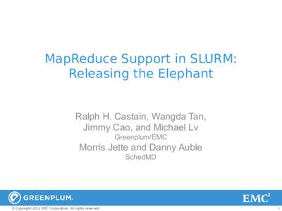 MapReduce Support in SLURM: Releasing the Elephant Ralph H. Castain, Wangda Tan, Jimmy Cao, and Michael Lv Greenplum/EMC