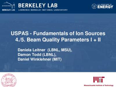 USPAS - Fundamentals of Ion SourcesBeam Quality Parameters I + II Daniela Leitner (LBNL, MSU), Damon Todd (LBNL), Daniel Winklehner (MIT)
