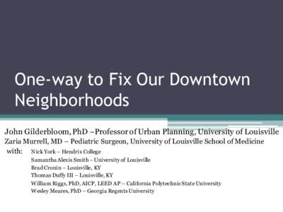 One-way to Fix Our Downtown Neighborhoods John Gilderbloom, PhD –Professor of Urban Planning, University of Louisville Zaria Murrell, MD – Pediatric Surgeon, University of Louisville School of Medicine with: Nick Yor