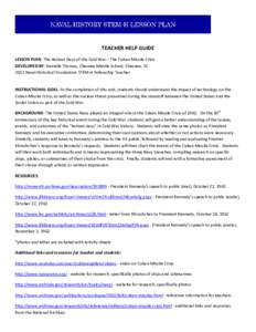 TEACHER HELP GUIDE LESSON PLAN: The Hottest Days of the Cold War – The Cuban Missile Crisis DEVELOPED BY: Danielle Thomas, Chesnee Middle School, Chesnee, SC 2012 Naval Historical Foundation STEM-H Fellowship Teacher  