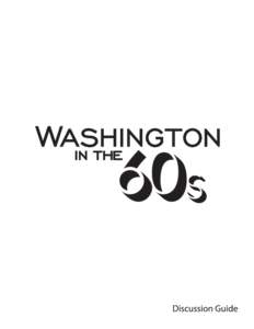 Washington in the ‘60s Discussion Guide The decade of the 1960s in Washington was a time of dramatic transformation and an era of great tumult and uncertainty, as the sleepy southern town became a bustling modern metr