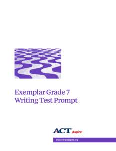 Exemplar Grade 7 Writing Test Prompt discoveractaspire.org  © 2015 by ACT, Inc. All rights reserved. The ACT® test, ACT Aspire®, and ACT QualityCore® are registered trademarks of ACT, Inc.