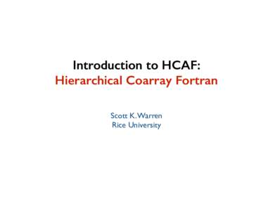 Introduction to HCAF: Hierarchical Coarray Fortran Scott K. Warren Rice University  Outline