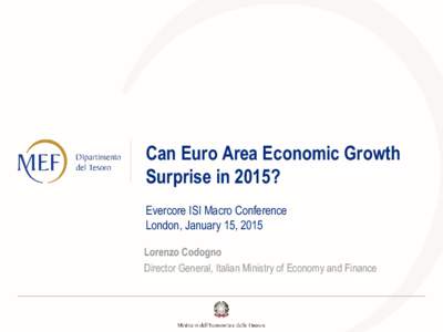 Can Euro Area Economic Growth Surprise in 2015? Evercore ISI Macro Conference London, January 15, 2015 Lorenzo Codogno Director General, Italian Ministry of Economy and Finance