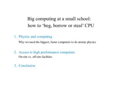 Big computing at a small school: how to ‘beg, borrow or steal’ CPU 1. Physics and computing Why we need the biggest, faster computers to do atomic physics  2. Access to high performance computers