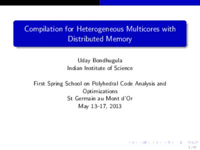 Compilation for Heterogeneous Multicores with Distributed Memory Uday Bondhugula Indian Institute of Science First Spring School on Polyhedral Code Analysis and Optimizations