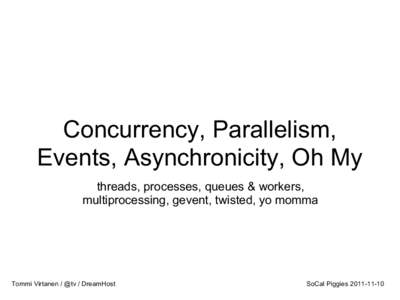 Concurrency, Parallelism, Events, Asynchronicity, Oh My threads, processes, queues & workers, multiprocessing, gevent, twisted, yo momma  Tommi Virtanen / @tv / DreamHost