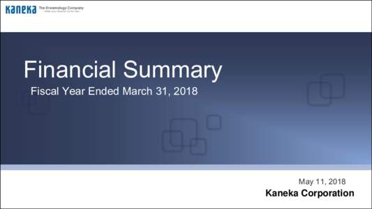 Financial Summary Fiscal Year Ended March 31, 2018 May 11, 2018  Kaneka Corporation