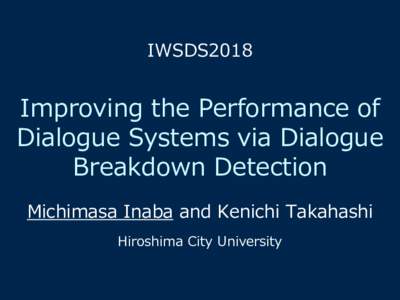 IWSDS2018  Improving the Performance of Dialogue Systems via Dialogue Breakdown Detection Michimasa Inaba and Kenichi Takahashi