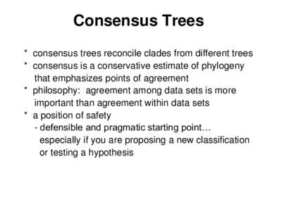 Consensus Trees * consensus trees reconcile clades from different trees * consensus is a conservative estimate of phylogeny that emphasizes points of agreement * philosophy: agreement among data sets is more important th