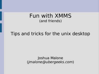 Fun with XMMS (and friends) Tips and tricks for the unix desktop  Joshua Malone