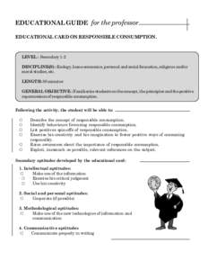 EDUCATIONAL GUIDE for the professor EDUCATIONAL CARD ON RESPONSIBLE CONSUMPTION. LEVEL : Secondary 1-2 DISCIPLINE(S) : Ecology, home economics, personal and social formation, religious and/or moral studies, etc.