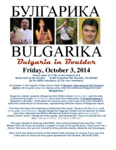 Bulgaria in Boulder Friday, October 3, 2014 Doors open at 7:30; music begins at 8 Sodal Hall at the Avalon 6185 Arapahoe Rd, Boulder, CO 80303 $5 for BIFD members, $7 for non-members.