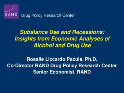 Drug Policy Research Center  Substance Use and Recessions: Insights from Economic Analyses of Alcohol and Drug Use Rosalie Liccardo Pacula, Ph.D.