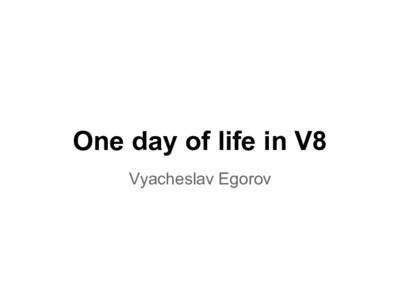 One day of life in V8 Vyacheslav Egorov Can V8 do that?! Vyacheslav Egorov