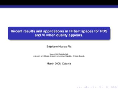 Recent results and applications in Hilbert spaces for PDS and VI when duality appears. ´ Stephane Nicolas Pia Universita` di Catania, Italy