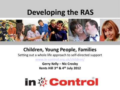 Developing the RAS  Children, Young People, Families Setting out a whole life approach to self-directed support www.in-control.org.uk/children/ Gerry Kelly – Nic Crosby