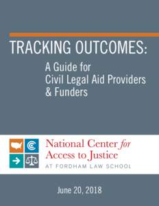 TRACKING OUTCOMES: A Guide for Civil Legal Aid Providers & Funders  June 20, 2018