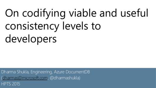 On codifying viable and useful consistency levels to developers Dharma Shukla, Engineering, Azure DocumentDB (, @dharmashukla) HPTS 2015