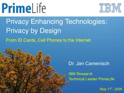 Privacy Enhancing Technologies: Privacy by Design From ID Cards, Cell Phones to the Internet Dr. Jan Camenisch IBM Research