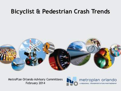 Bicyclist & Pedestrian Crash Trends  MetroPlan Orlando Advisory Committees February 2014  Pedestrian & Bicyclist