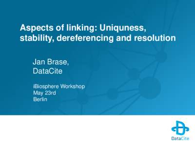 Aspects of linking: Uniquness, stability, dereferencing and resolution Jan Brase, DataCite iBiosphere Workshop May 23rd