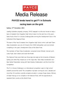 Media Release PAYCE lends hand to get F1 in Schools racing team on the grid Sydney, 17th November, 2014 Leading Australian property company, PAYCE stepped in at the last minute to help a team of students from Engadine Hi