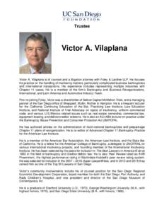 Trustee  Victor A. Vilaplana Victor A. Vilaplana is of counsel and a litigation attorney with Foley & Lardner LLP. He focuses his practice on the handling of insolvency matters, particularly complicated business bankrupt