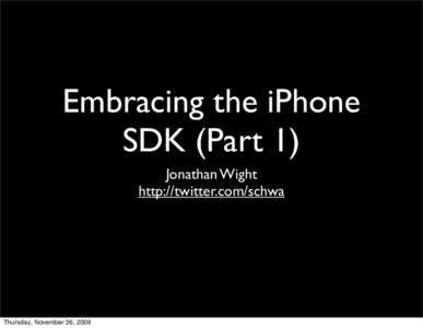 Embracing the iPhone SDK (Part 1) Jonathan Wight http://twitter.com/schwa  Thursday, November 26, 2009