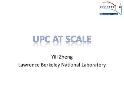 Yili Zheng Lawrence Berkeley National Laboratory Berkeley UPC Team • Project Lead: Katherine Yelick • Team members: Filip Blagojevic, Dan
