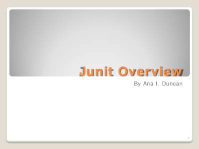 Junit Overview By Ana I. Duncan 1  