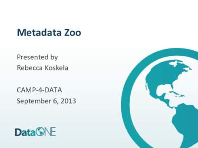 Metadata	
  Zoo	
   Presented	
  by	
   Rebecca	
  Koskela	
     CAMP-­‐4-­‐DATA	
   September	
  6,	
  2013	
  