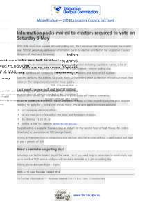 MEDIA RELEASE — 2014 LEGISLATIVE COUNCIL ELECTIONS  Information packs mailed to electors required to vote on Saturday 3 May With little more than a week left until polling day, the Tasmanian Electoral Commission has ma