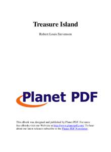 Treasure Island Robert Louis Stevenson This eBook was designed and published by Planet PDF. For more free eBooks visit our Web site at http://www.planetpdf.com/. To hear about our latest releases subscribe to the Planet 