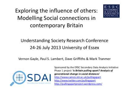 Exploring the influence of others: Modelling Social connections in contemporary Britain Understanding Society Research ConferenceJuly 2013 University of Essex Vernon Gayle, Paul S. Lambert, Dave Griffiths & Mark T