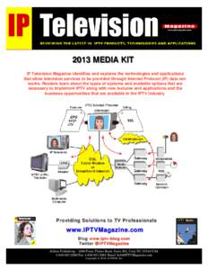 2013 MEDIA KIT IP Television Magazine identifies and explains the technologies and applications that allow television services to be provided through Internet Protocol (IP) data networks. Readers learn about the types of