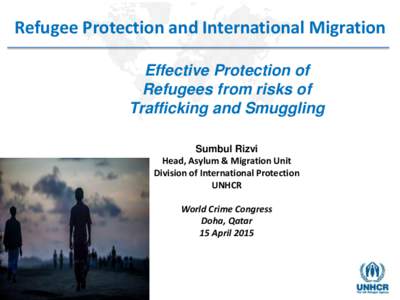 Refugee Protection and International Migration Effective Protection of Refugees from risks of Trafficking and Smuggling Sumbul Rizvi Head, Asylum & Migration Unit