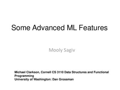 Some Advanced ML Features Mooly Sagiv Michael Clarkson, Cornell CS 3110 Data Structures and Functional Programming University of Washington: Dan Grossman