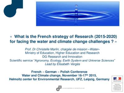 « What is the French strategy of Researchfor facing the water and climate change challenges ? » Prof. Dr Christelle Marlin, chargée de mission «Water» Ministry of Education, Higher Education and Researc