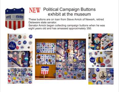NEW  Political Campaign Buttons exhibit at the museum  These buttons are on loan from Steve Amick of Newark, retired