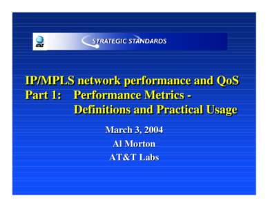 IP/MPLS network performance and QoS Part 1: Performance Metrics Definitions and Practical Usage March 3, 2004 Al Morton AT&T Labs