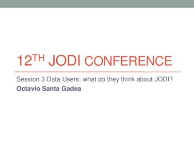 TH 12 JODI CONFERENCE  Session 3 Data Users: what do they think about JODI?