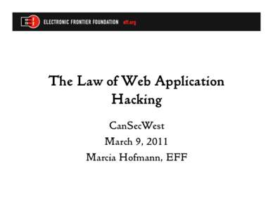 The Law of Web Application Hacking CanSecWest March 9, 2011 Marcia Hofmann, EFF