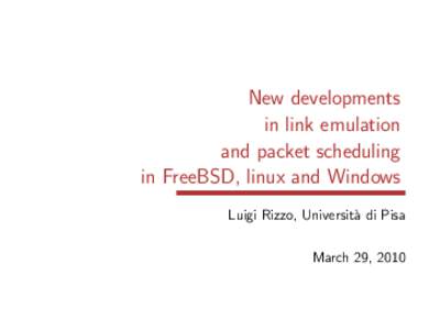 New developments in link emulation and packet scheduling in FreeBSD, linux and Windows Luigi Rizzo, Universit`a di Pisa March 29, 2010