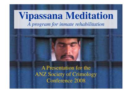 Vipassana Meditation A program for inmate rehabilitation A Presentation for the ANZ Society of Crimology Conference 2008