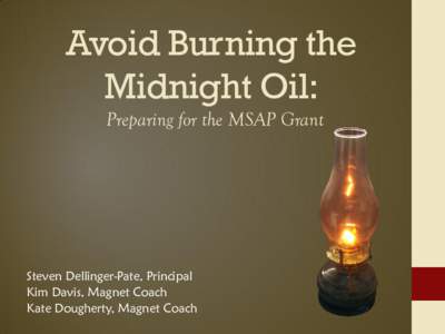 Avoid Burning the Midnight Oil: Preparing for the MSAP Grant Steven Dellinger-Pate, Principal Kim Davis, Magnet Coach