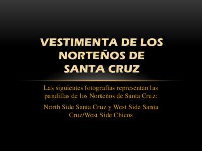 VESTIMENTA DE LOS NORTEÑOS DE SANTA CRUZ Las siguientes fotografías representan las pandillas de los Norteños de Santa Cruz: North Side Santa Cruz y West Side Santa