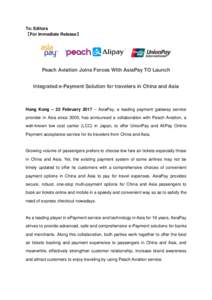 To: Editors 【For Immediate Release】 Peach Aviation Joins Forces With AsiaPay TO Launch Integrated e-Payment Solution for travelers in China and Asia