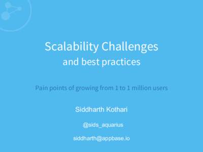 Scalability Challenges and best practices Pain points of growing from 1 to 1 million users Siddharth Kothari @sids_aquarius 