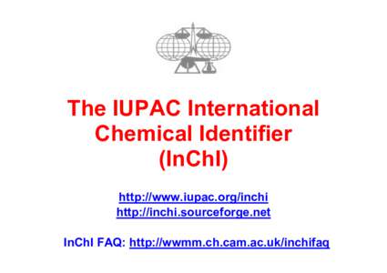 The IUPAC International Chemical Identifier (InChI) http://www.iupac.org/inchi http://inchi.sourceforge.net InChI FAQ: http://wwmm.ch.cam.ac.uk/inchifaq